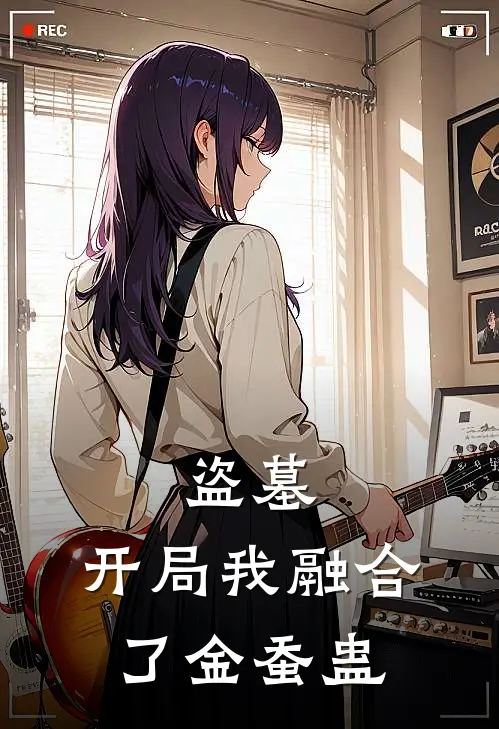 盗墓：开局我融合了金蚕蛊(徐亮胡八一)免费小说阅读_完结版小说推荐盗墓：开局我融合了金蚕蛊(徐亮胡八一)