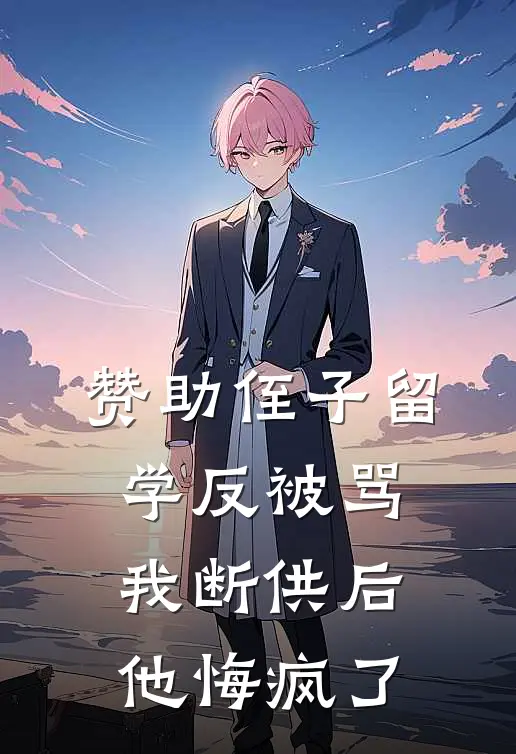 姑姑小伟(赞助侄子留学反被骂，我断供后他悔疯了)最新章节免费在线阅读_(姑姑小伟)完结版在线阅读