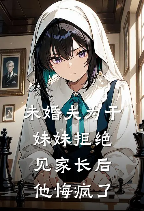 未婚夫为干妹妹拒绝见家长后，他悔疯了(李诗雅霍行舟)热门小说在线阅读_热门小说未婚夫为干妹妹拒绝见家长后，他悔疯了(李诗雅霍行舟)