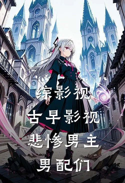 综影视：古早影视悲惨男主男配们穆念慈杨过免费小说全文阅读_最新好看小说综影视：古早影视悲惨男主男配们穆念慈杨过