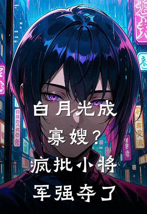 白月光成寡嫂？疯批小将军强夺了(怀舒舒儿)最新章节在线阅读_(白月光成寡嫂？疯批小将军强夺了)完整版免费在线阅读