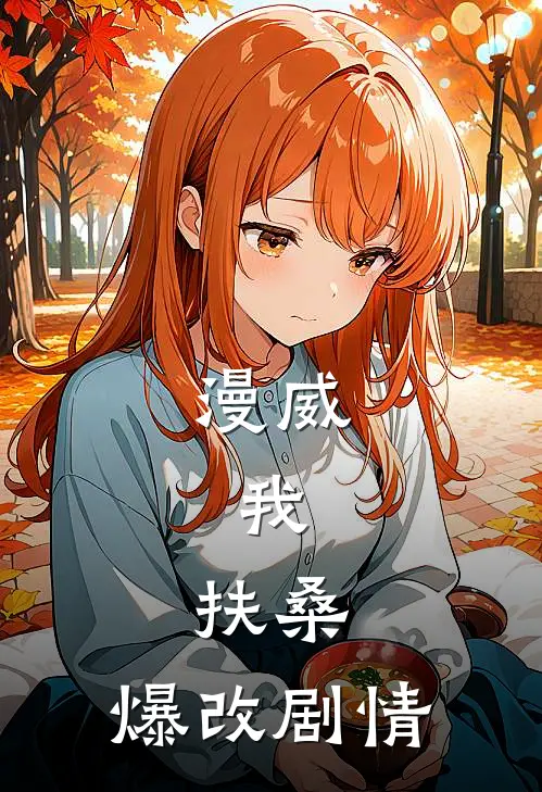 漫威：我，扶桑，爆改剧情扶月科尔森最新完结小说推荐_全集免费小说漫威：我，扶桑，爆改剧情扶月科尔森