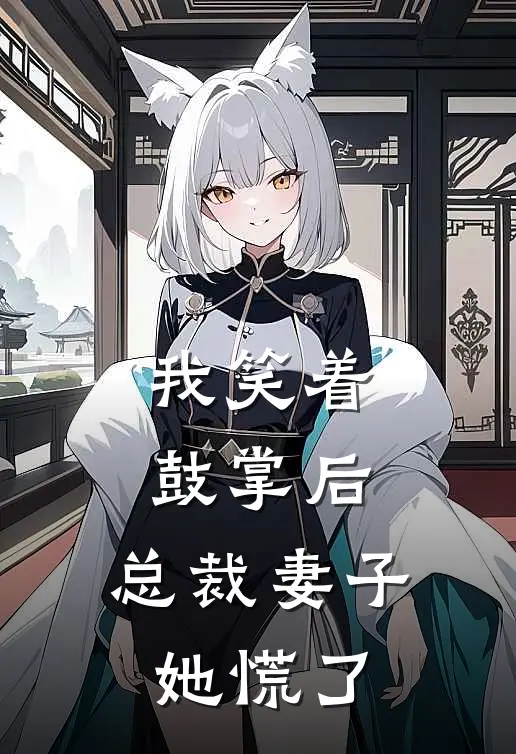 我笑着鼓掌后，总裁妻子她慌了。苏清浅顾淮新热门小说_免费阅读全文我笑着鼓掌后，总裁妻子她慌了。苏清浅顾淮