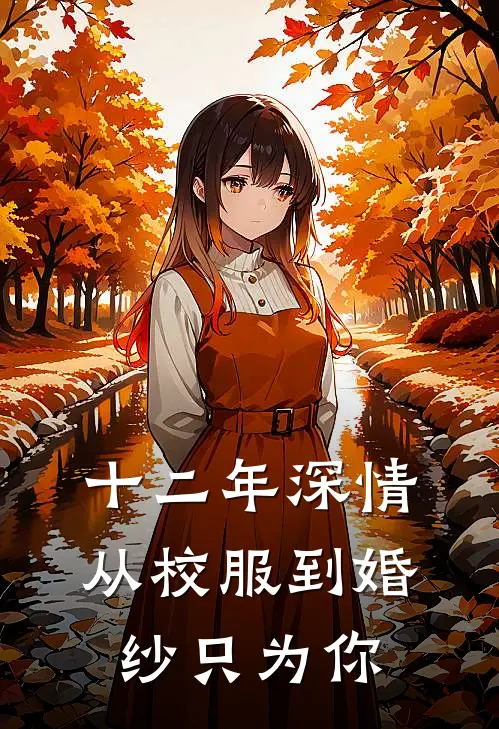 十二年深情：从校服到婚纱只为你林辰赵磊完整版免费小说_全本免费完结小说十二年深情：从校服到婚纱只为你林辰赵磊
