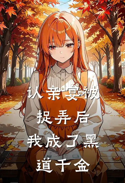 顾明远宋锦绣《认亲宴被捉弄后，我成了黑道千金》完整版在线阅读_顾明远宋锦绣完整版在线阅读