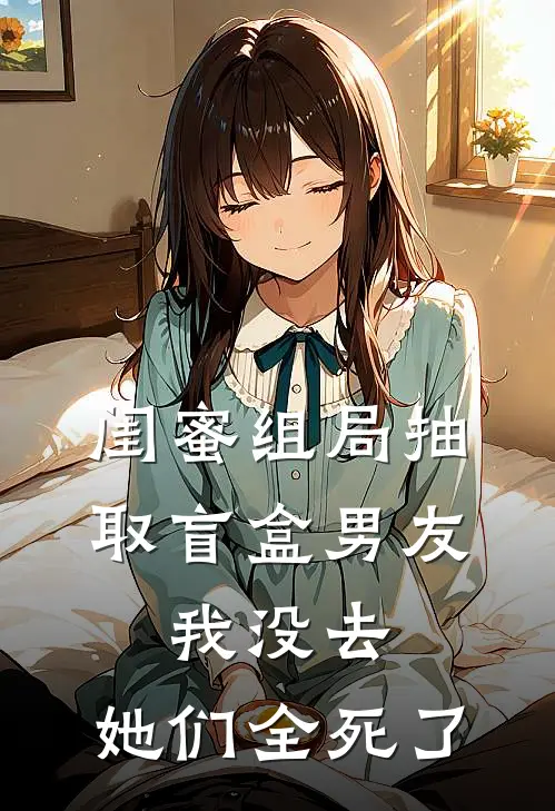闺蜜组局抽取“盲盒男友”，我没去，她们全死了
