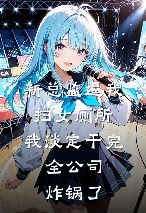 新总监逼我扫女厕所，我淡定干完，全公司炸锅了(周浩姜黎)完本小说推荐_最新章节列表新总监逼我扫女厕所，我淡定干完，全公司炸锅了(周浩姜黎)