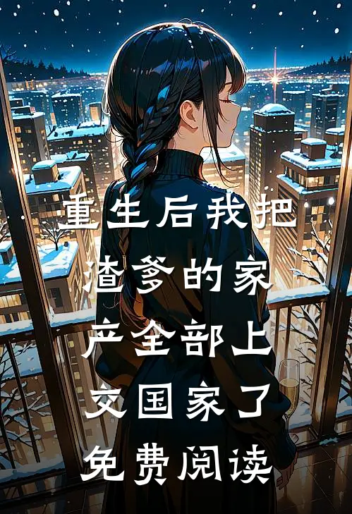 重生后我把渣爹的家产全部上交国家了免费阅读