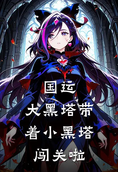 黑塔大黑塔(国运：大黑塔带着小黑塔闯关啦)全本免费在线阅读_(国运：大黑塔带着小黑塔闯关啦)完结版免费在线阅读