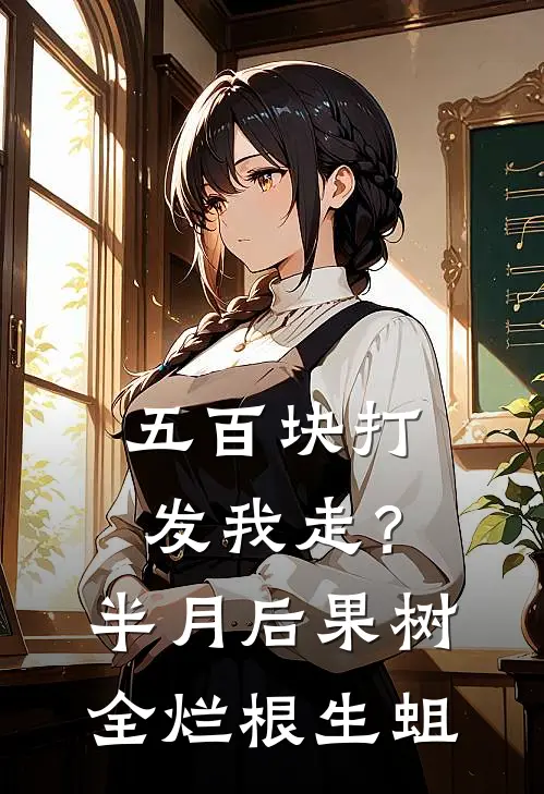 沈建国王翠花(五百块打发我走？半月后果树全烂根生蛆)完整版免费在线阅读_《五百块打发我走？半月后果树全烂根生蛆》全集在线阅读