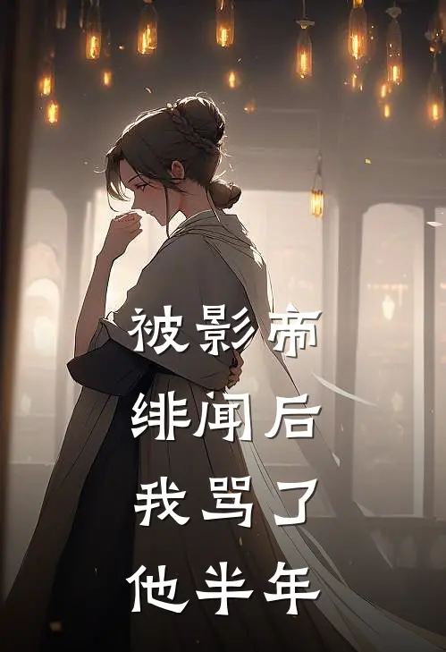 被影帝绯闻后，我骂了他半年(陆栖迟林晓)全本免费小说阅读_全文免费阅读被影帝绯闻后，我骂了他半年陆栖迟林晓