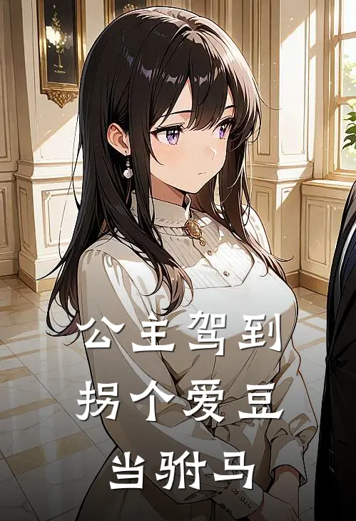 萧珩明珠(公主驾到：拐个爱豆当驸马)全文免费在线阅读_公主驾到：拐个爱豆当驸马完整版免费在线阅读
