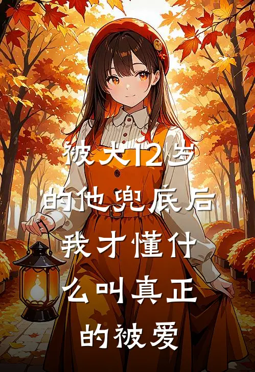 被大12岁的他兜底后，我才懂什么叫真正的被爱(林溪陆承)免费小说完结版_免费小说免费阅读被大12岁的他兜底后，我才懂什么叫真正的被爱林溪陆承