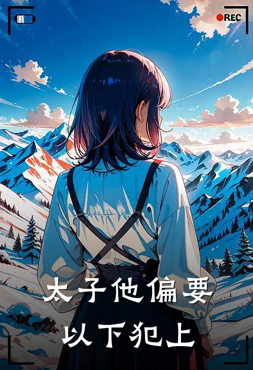 太子他偏要以下犯上林星衍宇文灏免费小说大全_热门免费小说太子他偏要以下犯上(林星衍宇文灏)