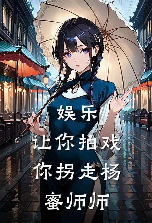 娱乐：让你拍戏，你拐走杨蜜师师