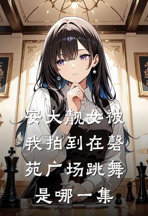 安大靓女被我拍到在磬苑广场跳舞是哪一集