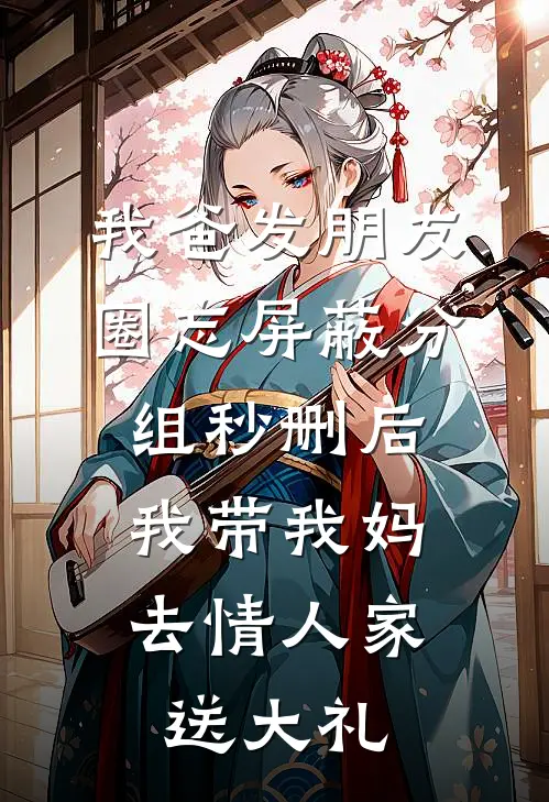 我爸发朋友圈忘屏蔽分组秒删后，我带我妈去情人家送大礼昕昕秀玉小说推荐完本_热门小说大全我爸发朋友圈忘屏蔽分组秒删后，我带我妈去情人家送大礼(昕昕秀玉)