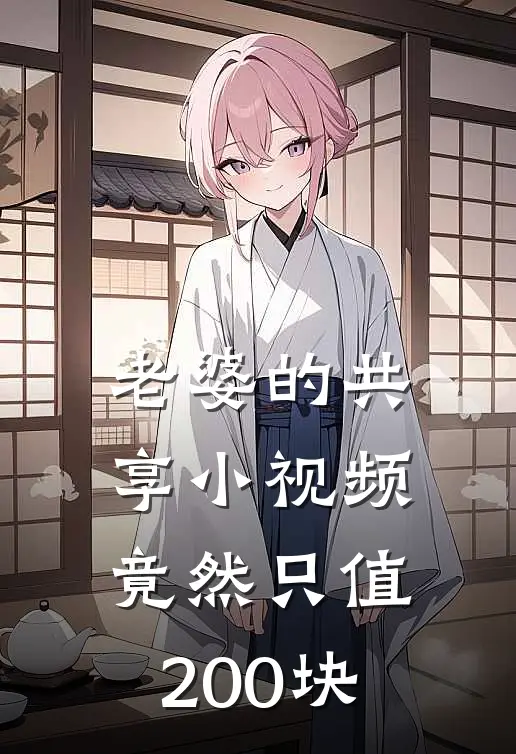 老婆的共享小视频，竟然只值200块宋知阳王城澜全文免费阅读_热门小说大全老婆的共享小视频，竟然只值200块宋知阳王城澜