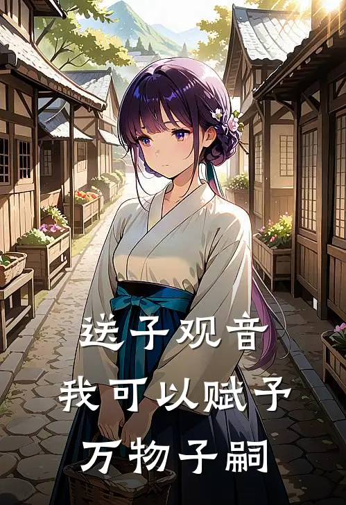 送子观音，我可以赋予万物子嗣成峰宋缺热门小说阅读_免费完结小说送子观音，我可以赋予万物子嗣成峰宋缺