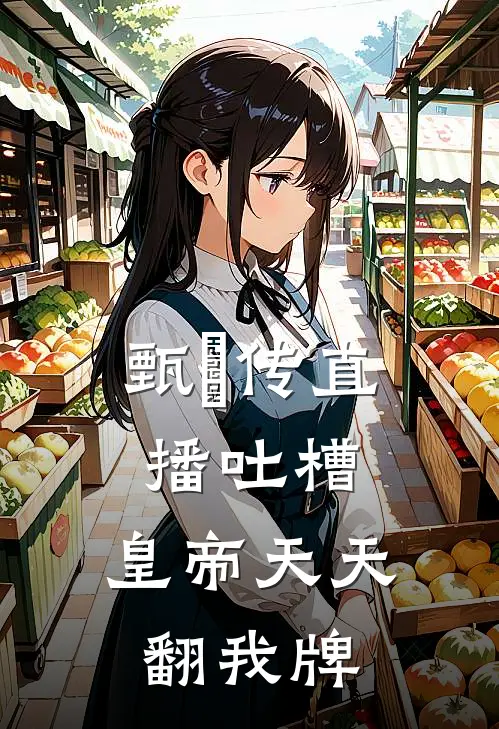 甄嬛传直播吐槽：皇帝天天翻我牌(林妙华妃)在哪看免费小说_最新章节列表甄嬛传直播吐槽：皇帝天天翻我牌(林妙华妃)