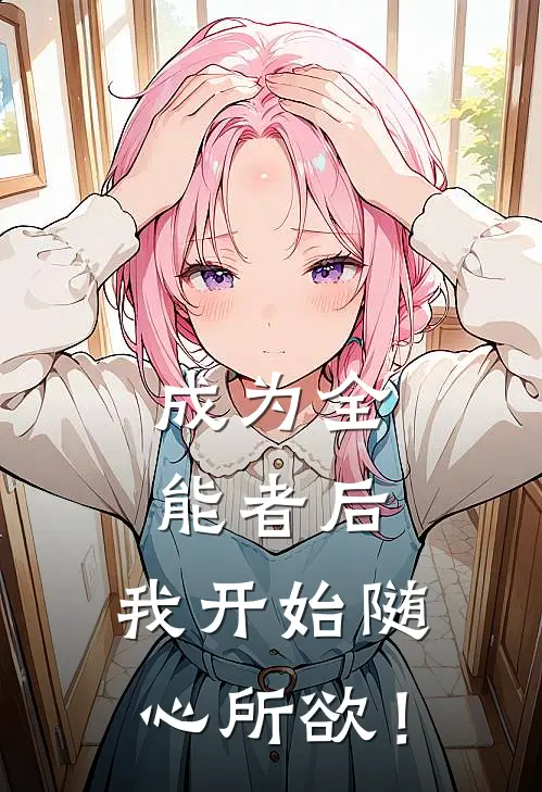 成为全能者后，我开始随心所欲！(大白大白)完结小说推荐_小说全文免费阅读成为全能者后，我开始随心所欲！大白大白