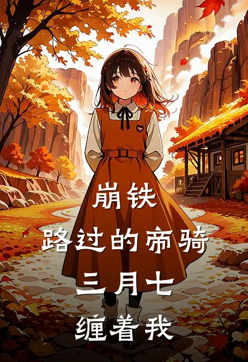 崩铁：路过的帝骑，三月七缠着我(伊宮丹恒)完结版小说全文免费阅读_最新小说崩铁：路过的帝骑，三月七缠着我(伊宮丹恒)