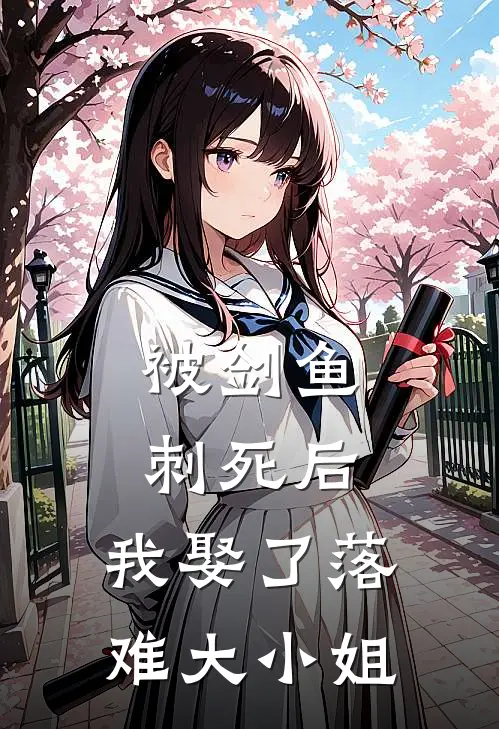 苏齐明姜书瑶(被剑鱼刺死后，我娶了落难大小姐)全章节在线阅读_(被剑鱼刺死后，我娶了落难大小姐)完结版免费阅读