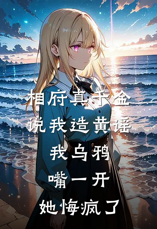 相府真千金说我造黄谣，我乌鸦嘴一开，她悔疯了(沈芙唐娇娇)免费小说完结_最新推荐小说相府真千金说我造黄谣，我乌鸦嘴一开，她悔疯了(沈芙唐娇娇)