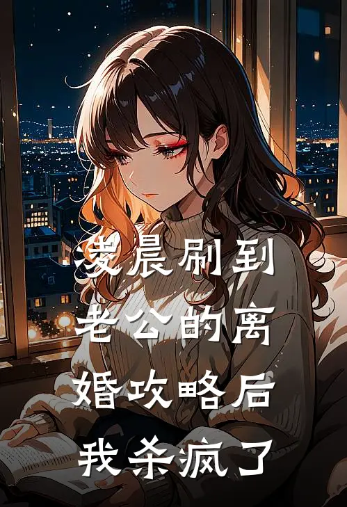 凌晨刷到老公的离婚攻略后，我杀疯了抖音热门免费小说大全_完结的小说凌晨刷到老公的离婚攻略后，我杀疯了(抖音热门)