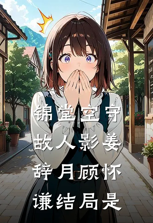 锦堂空守故人影姜辞月顾怀谦结局是