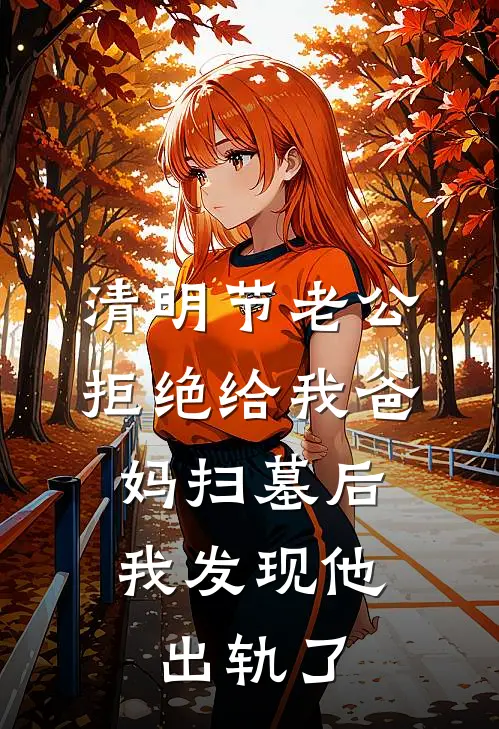 清明节老公拒绝给我爸妈扫墓后，我发现他出轨了楚安安赵子轩热门的小说_免费小说清明节老公拒绝给我爸妈扫墓后，我发现他出轨了(楚安安赵子轩)