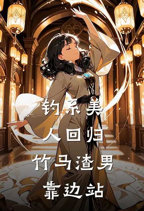 钓系美人回归，竹马渣男靠边站阮南音裴之影热门小说免费阅读_完本完结小说钓系美人回归，竹马渣男靠边站(阮南音裴之影)