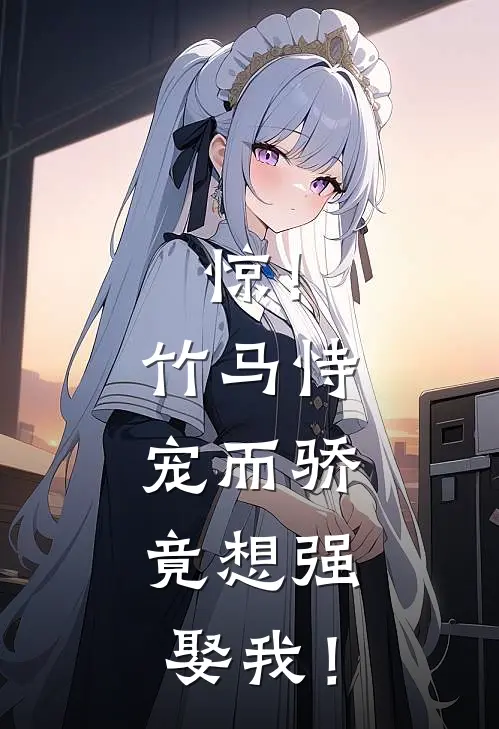 惊！竹马恃宠而骄，竟想强娶我！韩乔玉秦澈完结版小说阅读_完整版小说免费阅读惊！竹马恃宠而骄，竟想强娶我！(韩乔玉秦澈)