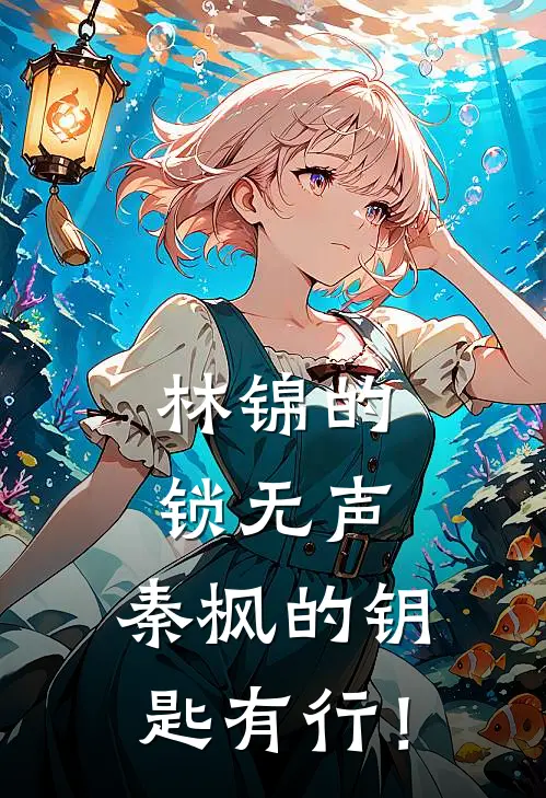 林锦的锁无声，秦枫的钥匙有行！(秦枫林锦)最新小说全文阅读_最新章节列表林锦的锁无声，秦枫的钥匙有行！(秦枫林锦)