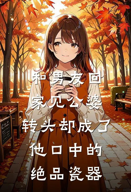 和男友回家见公婆，转头却成了他口中的绝品瓷器