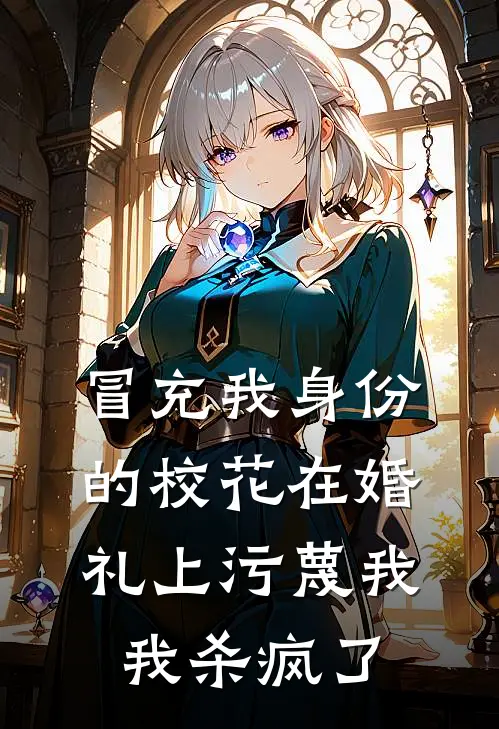 冒充我身份的校花在婚礼上污蔑我，我杀疯了