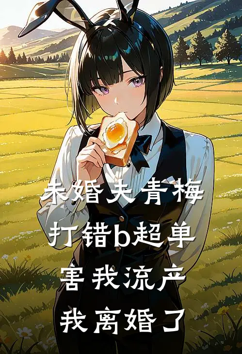 未婚夫青梅打错b超单害我流产，我离婚了