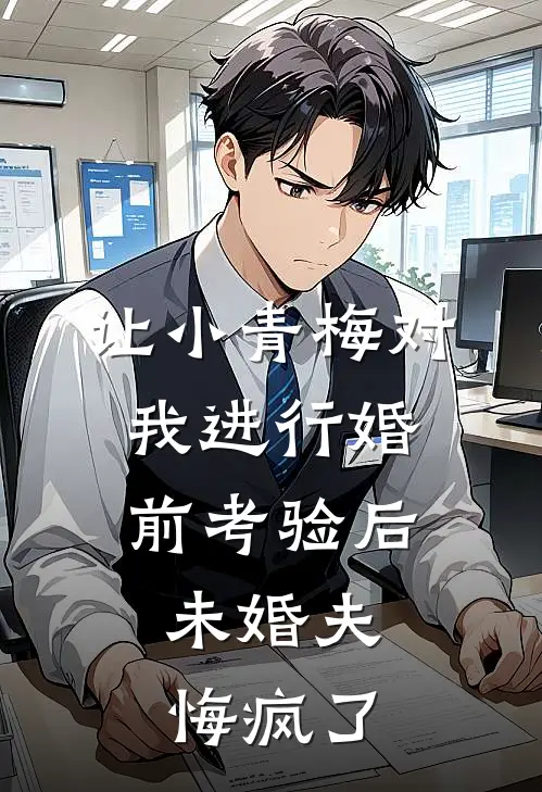 让小青梅对我进行婚前考验后，未婚夫悔疯了