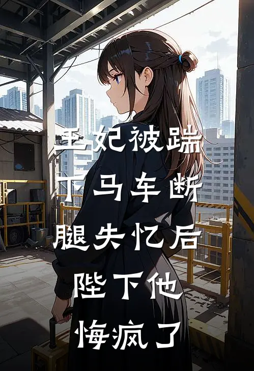 王妃被踹下马车断腿失忆后，陛下他悔疯了