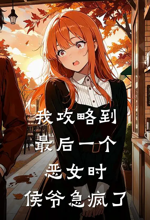我攻略到最后一个恶女时，侯爷急疯了