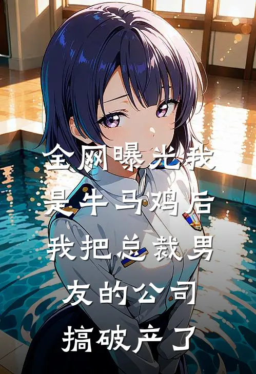 全网曝光我是牛马鸡后，我把总裁男友的公司搞破产了