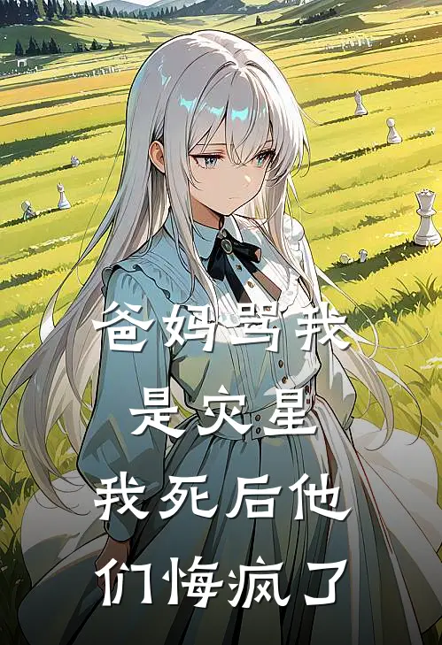 爸妈骂我是灾星，我死后他们悔疯了