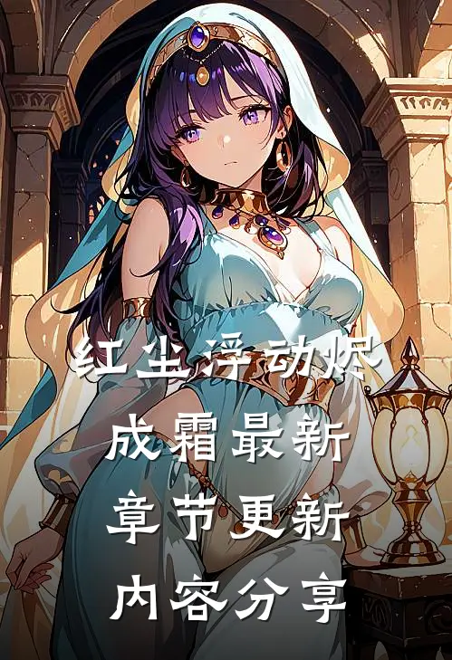 红尘浮动烬成霜最新章节更新内容分享