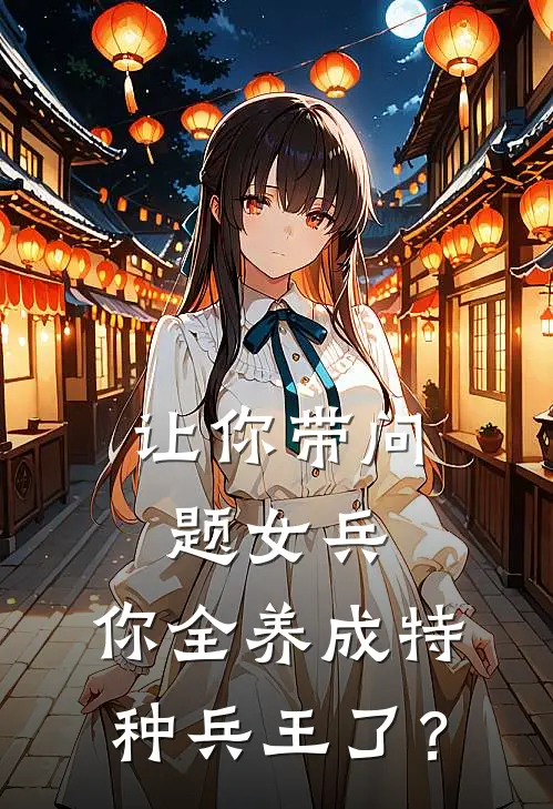 让你带问题女兵，你全养成特种兵王了？